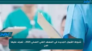 شروط القبول الجديدة في المعهد الفني الصحي 2025.. تعرف عليها الآن